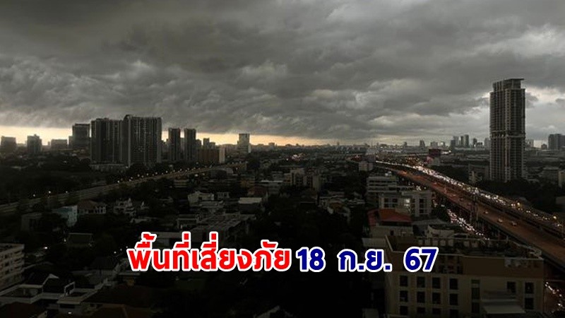 เตือน ! วันที่ 18 ก.ย. 67 "พื้นที่เสี่ยงภัยสีแดง" 8 จังหวัด รับมือฝนตกหนักมาก !