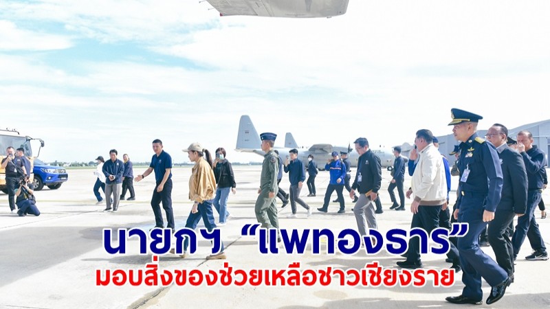 นายกฯ “แพทองธาร” ส่งมอบสิ่งของอุปโภค-บริโภค ช่วยเหลือประชาชน จ.เชียงราย 