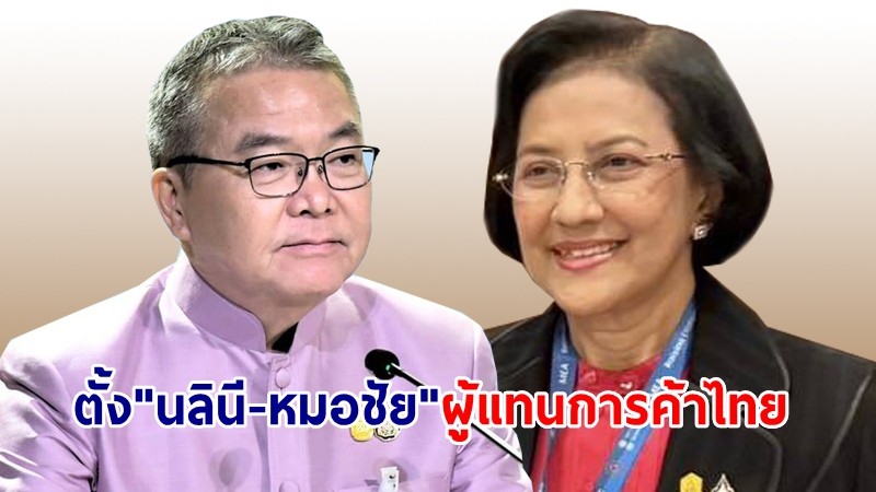 มติ ครม.แต่งตั้ง "นลินี-หมอชัย" ดำรงตำแหน่ง ผู้แทนการค้าไทย