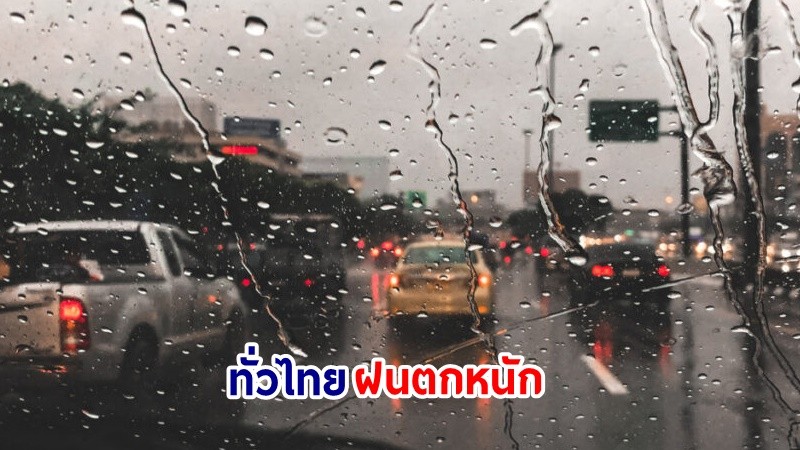 อุตุฯ เตือน! "ทั่วไทย" ฝนตกหนักมากบางแห่ง เสี่ยงน้ำท่วมฉันพลัน-น้ำป่าไหลหลาก