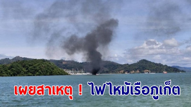 เผยสาเหตุ ! ไฟไหม้เรือภูเก็ต ทำกัปตัน-ลูกเรือ บาดเจ็บ ประเมินค่าเสียหาย 4 ล้าน 