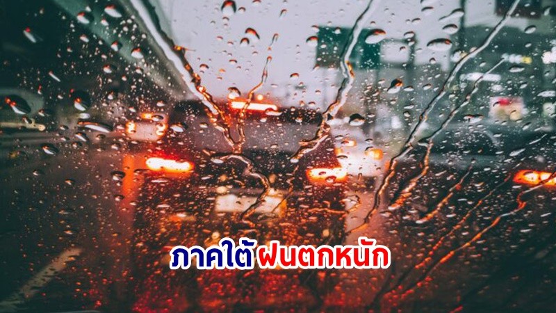 อุตุฯ เตือน! "ภาคใต้" ฝนตกหนักถึงหนักมากบางแห่ง เสี่ยงน้ำท่วมฉันพลัน-น้ำป่าไหลหลาก