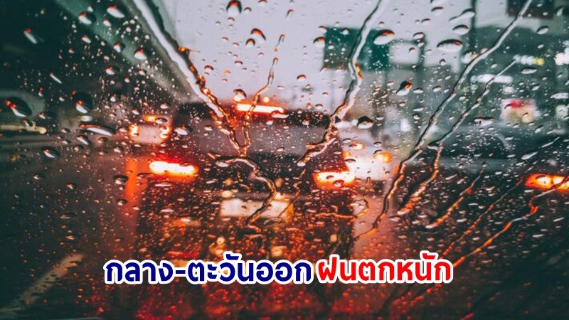 อุตุฯ เตือน! "กลาง-ตะวันออก" ฝนตกหนักมากบางแห่ง เสี่ยงน้ำท่วมฉันพลัน-น้ำป่าไหลหลาก