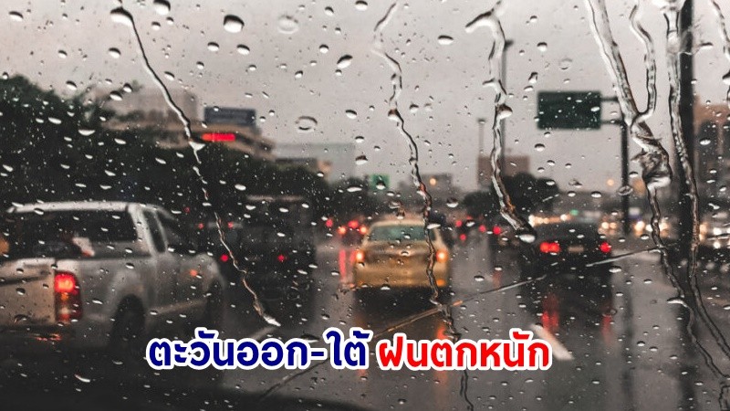 อุตุฯ เตือน! "ตะวันออก-ใต้" ฝนตกหนักบางแห่ง เสี่ยงน้ำท่วมฉันพลัน-น้ำป่าไหลหลาก คลื่นทะเลสูงกว่า 2 เมตร