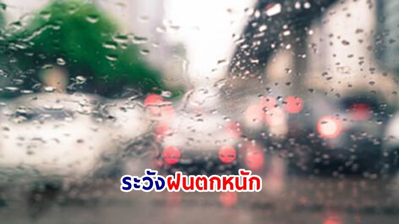 อุตุฯ เตือน! "กลาง-ตะวันออก-ใต้" ฝนตกหนักมากบางแห่ง เสี่ยงน้ำท่วมฉันพลัน-น้ำป่าไหลหลาก