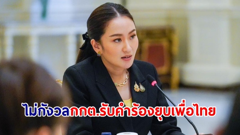 นายกฯ ไม่กังวล กกต.ตั้งเรื่องสอบคำร้องยุบพรรคเพื่อไทย ปมทักษิณครอบงำ