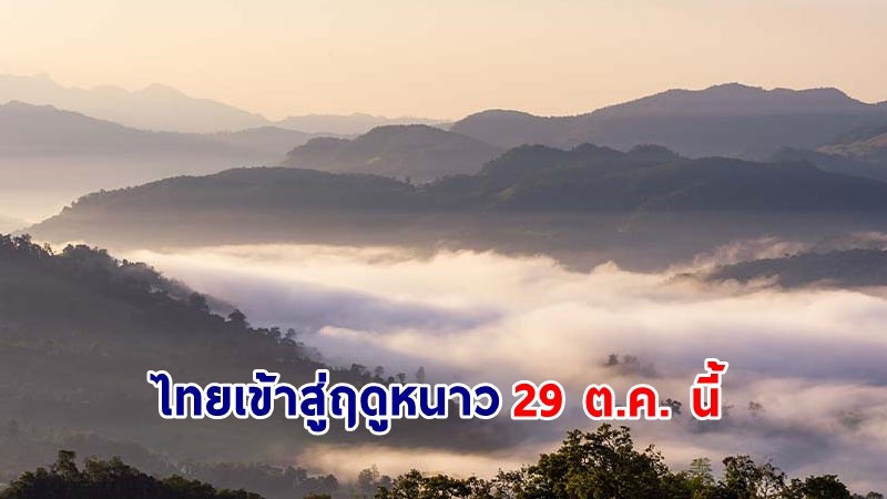 เตรียมตัวเลย !! ไทยเข้าสู่ฤดูหนาว 29 ต.ค. สิ้นสุดปลาย ก.พ. 68 ชี้หนาวเย็นกว่าปีที่แล้ว