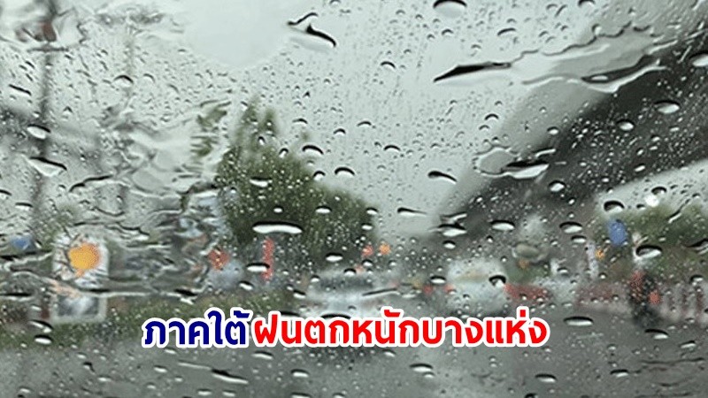 อุตุฯ เตือน! "ภาคใต้" ฝนตกหนักมากบางแห่ง คลื่นทะเลสูงกว่า 2 เมตร เรือเล็กควรงดออกจากฝั่ง