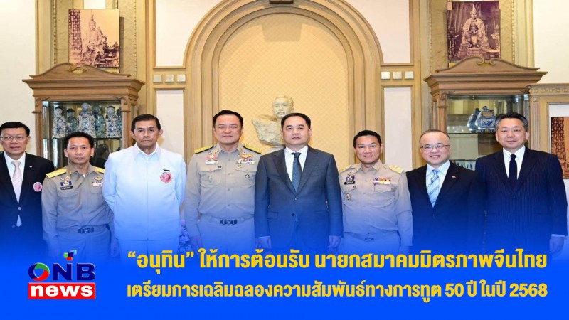 "อนุทิน" ให้การต้อนรับ นายกสมาคมมิตรภาพจีนไทย เตรียมการเฉลิมฉลองความสัมพันธ์ทางการทูต 50 ปี ในปี 2568