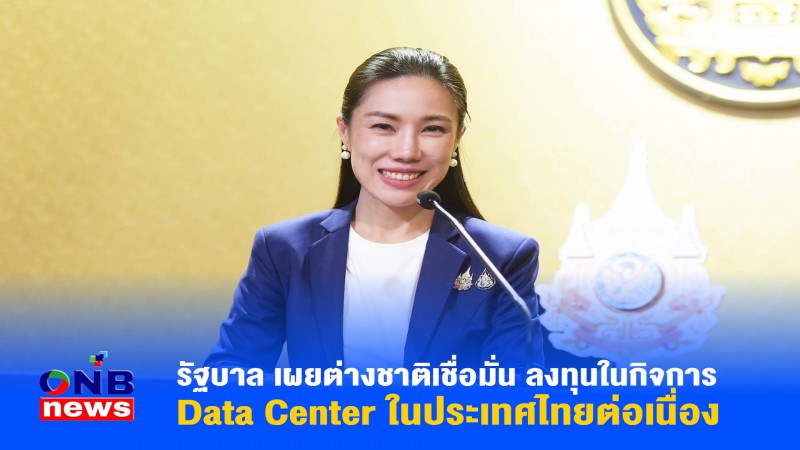 รัฐบาล เผยต่างชาติเชื่อมั่น ลงทุนในกิจการ Data Center ในประเทศไทยต่อเนื่อง