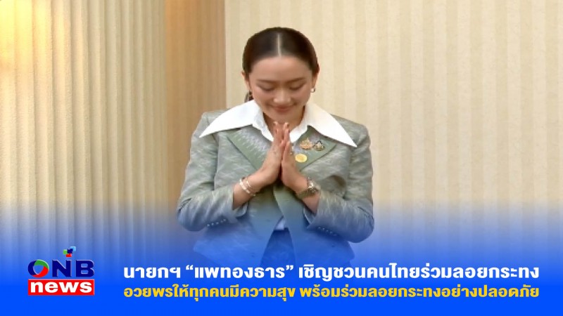 นายกฯ “แพทองธาร” เชิญชวนคนไทยร่วมลอยกระทง อวยพรให้ทุกคนมีความสุข พร้อมร่วมลอยกระทงอย่างปลอดภัย