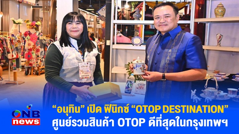 "อนุทิน" เปิด ฟินิกซ์ "OTOP DESTINATION" ศูนย์รวมสินค้า OTOP ดีที่สุดในกรุงเทพฯ