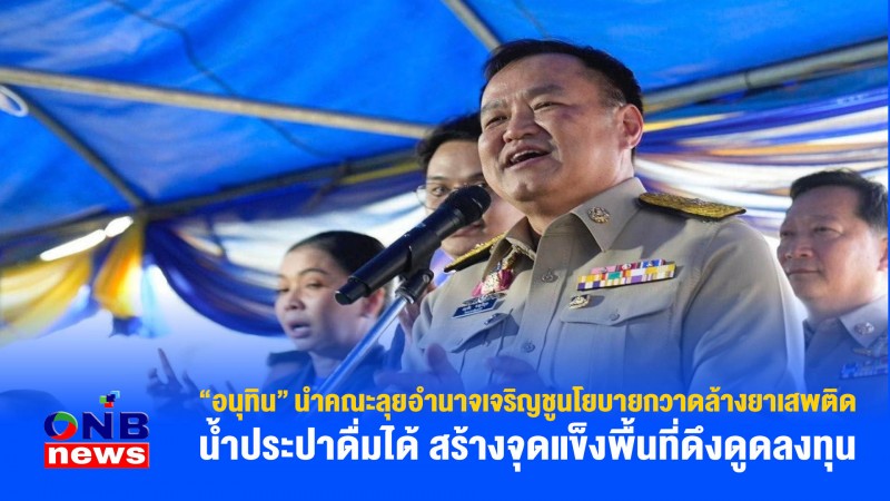 "อนุทิน" นำคณะลุยอำนาจเจริญชูนโยบายกวาดล้างยาเสพติด น้ำประปาดื่มได้ สร้างจุดแข็งพื้นที่ดึงดูดลงทุน