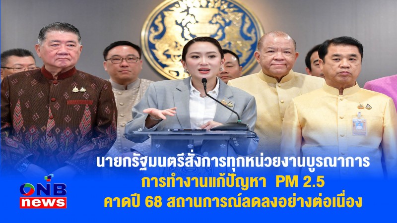 ​นายกรัฐมนตรีสั่งการทุกหน่วยงานบูรณาการการทำงานแก้ปัญหา PM 2.5 คาดปี 68 สถานการณ์ลดลงอย่างต่อเนื่อง