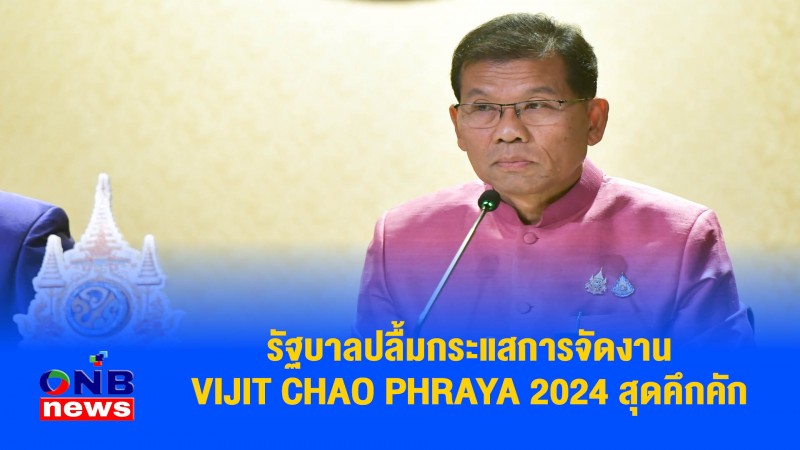 รัฐบาลปลื้มกระแสการจัดงาน VIJIT CHAO PHRAYA 2024 สุดคึกคัก