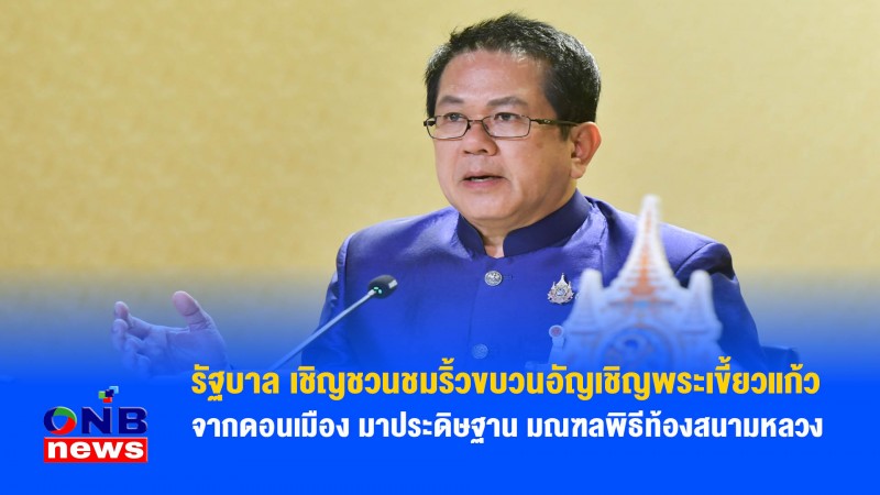 รัฐบาล เชิญชวนชมริ้วขบวนอัญเชิญพระเขี้ยวแก้วจากดอนเมือง มาประดิษฐาน มณฑลพิธีท้องสนามหลวง