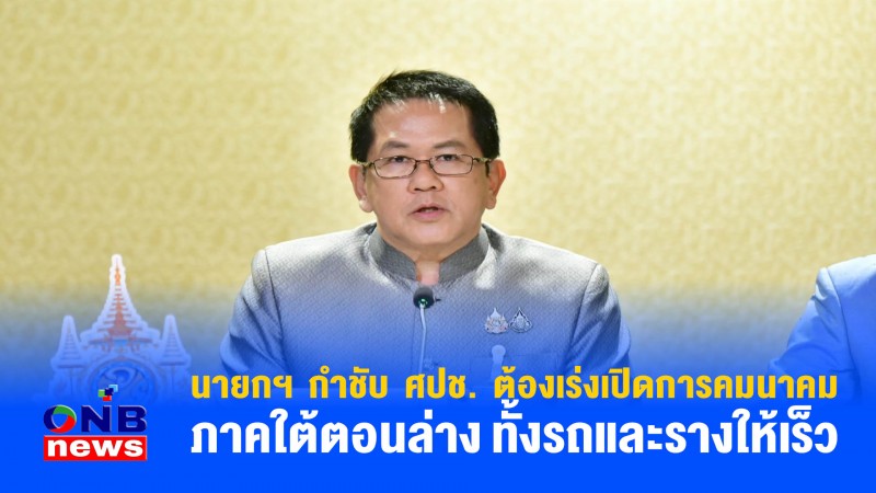 นายกฯ กำชับ ศปช. ต้องเร่งเปิดการคมนาคมภาคใต้ตอนล่าง ทั้งรถและรางให้เร็ว