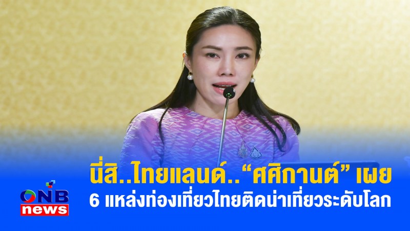 นี่สิ..ไทยแลนด์..“ศศิกานต์” เผย 6 แหล่งท่องเที่ยวไทยติดน่าเที่ยวระดับโลก