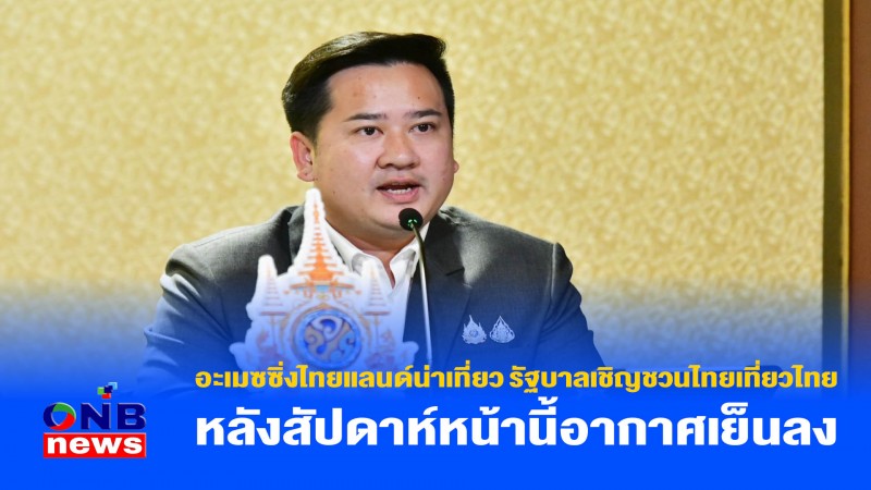 อะเมซซิ่งไทยแลนด์น่าเที่ยว รัฐบาลเชิญชวนไทยเที่ยวไทย หลังสัปดาห์หน้านี้อากาศเย็นลง