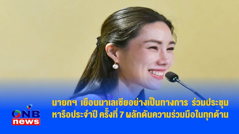 นายกฯ เยือนมาเลเซียอย่างเป็นทางการ ร่วมประชุมหารือประจำปี ครั้งที่ 7 ผลักดันความร่วมมือในทุกด้าน