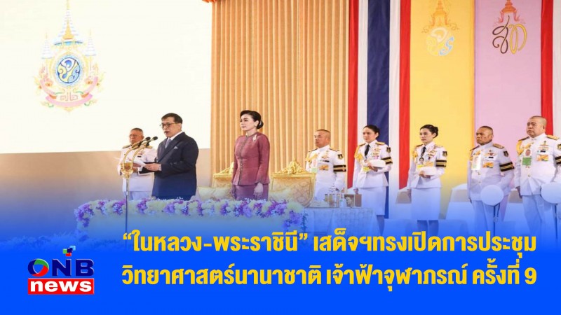 "ในหลวง-พระราชินี" เสด็จฯทรงเปิดการประชุมวิทยาศาสตร์นานาชาติ เจ้าฟ้าจุฬาภรณ์ ครั้งที่ 9