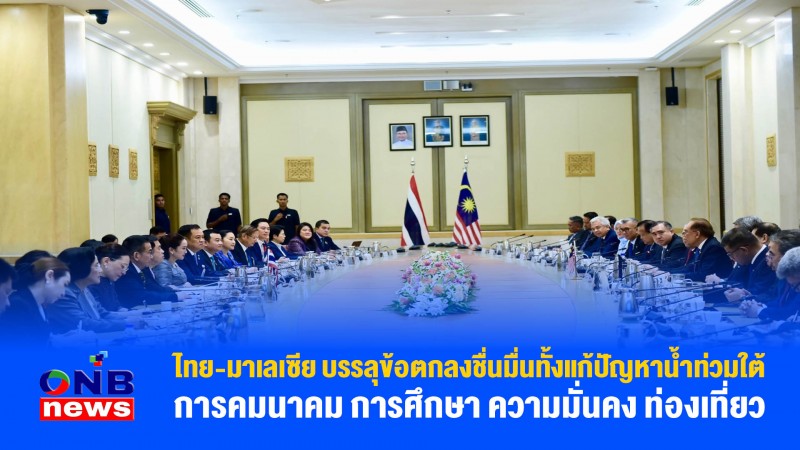 ไทย-มาเลเซีย บรรลุข้อตกลงชื่นมื่นทั้งแก้ปัญหาน้ำท่วมใต้ การคมนาคม การศึกษา ความมั่นคง ท่องเที่ยว