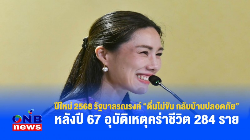 ปีใหม่ 2568 รัฐบาลรณรงค์ “ดื่มไม่ขับ กลับบ้านปลอดภัย” หลังปี 67 อุบัติเหตุคร่าชีวิต 284 ราย