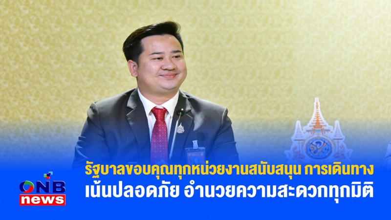 รัฐบาลขอบคุณทุกหน่วยงานสนับสนุน การเดินทางเน้นปลอดภัย อำนวยความสะดวกทุกมิติ