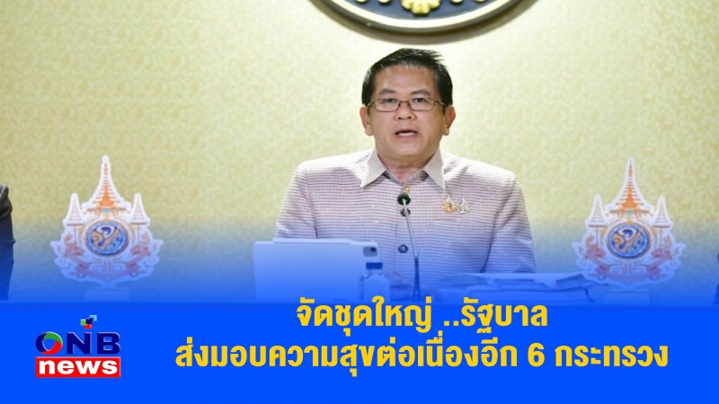 จัดชุดใหญ่ ..รัฐบาล ส่งมอบความสุขต่อเนื่องอีก 6 กระทรวง