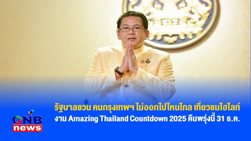 รัฐบาลชวน คนกรุงเทพฯ ไม่ออกไปไหนไกล เที่ยวชมไฮไลท์ งาน Amazing Thailand Countdown 2025 คืนพรุ่งนี้ 31 ธ.ค.