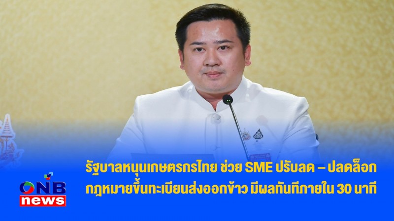 รัฐบาลหนุนเกษตรกรไทย ช่วย SME ปรับลด – ปลดล็อก กฎหมายขึ้นทะเบียนส่งออกข้าว มีผลทันทีภายใน 30 นาที