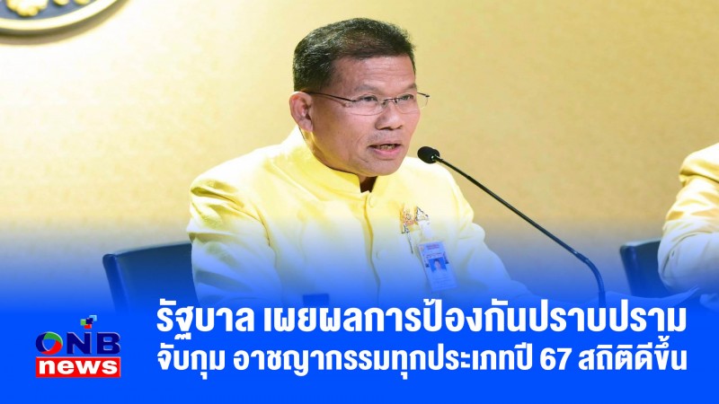 รัฐบาล เผยผลการป้องกันปราบปราม จับกุม อาชญากรรมทุกประเภทปี 67 สถิติดีขึ้น