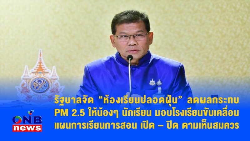 รัฐบาลจัด “ห้องเรียนปลอดฝุ่น” ลดผลกระทบ PM 2.5 ให้น้องๆ นักเรียน มอบโรงเรียนขับเคลื่อนแผนการเรียนการสอน เปิด – ปิด ตามเห็นสมควร