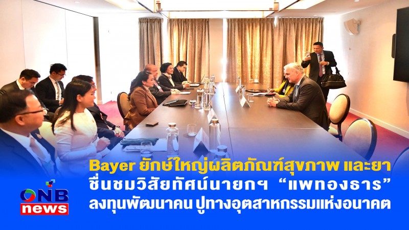 Bayer ยักษ์ใหญ่ผลิตภัณฑ์สุขภาพ และยา ชื่นชมวิสัยทัศน์นายกฯ “แพทองธาร” ลงทุนพัฒนาคน ปูทางอุตสาหกรรมแห่งอนาคต