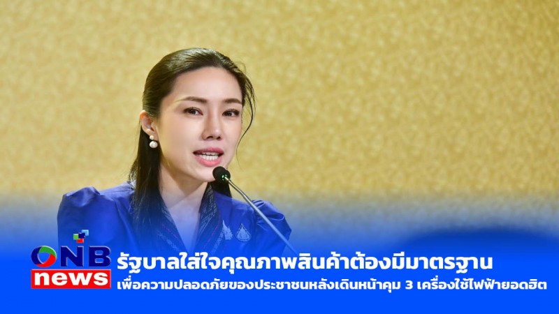 รัฐบาลใส่ใจคุณภาพสินค้าต้องมีมาตรฐาน เพื่อความปลอดภัยของประชาชนหลังเดินหน้าคุม 3 เครื่องใช้ไฟฟ้ายอดฮิต