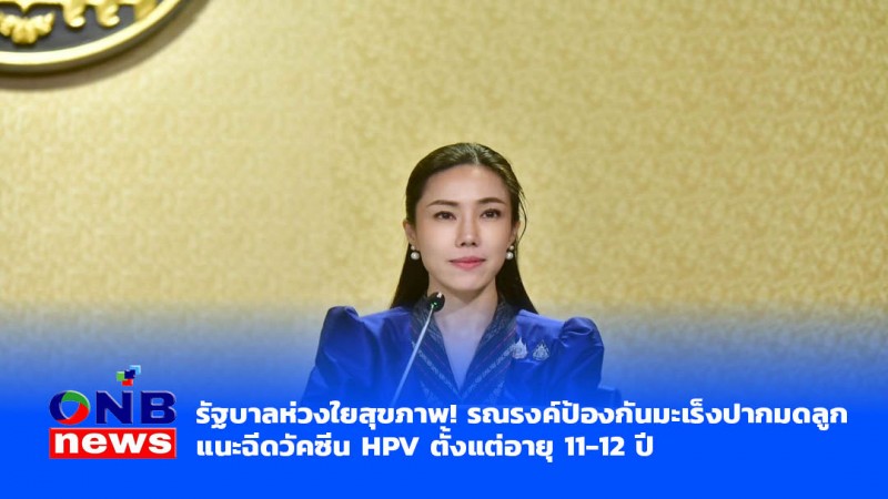 รัฐบาลห่วงใยสุขภาพ! รณรงค์ป้องกันมะเร็งปากมดลูก แนะฉีดวัคซีน HPV ตั้งแต่อายุ 11-12 ปี