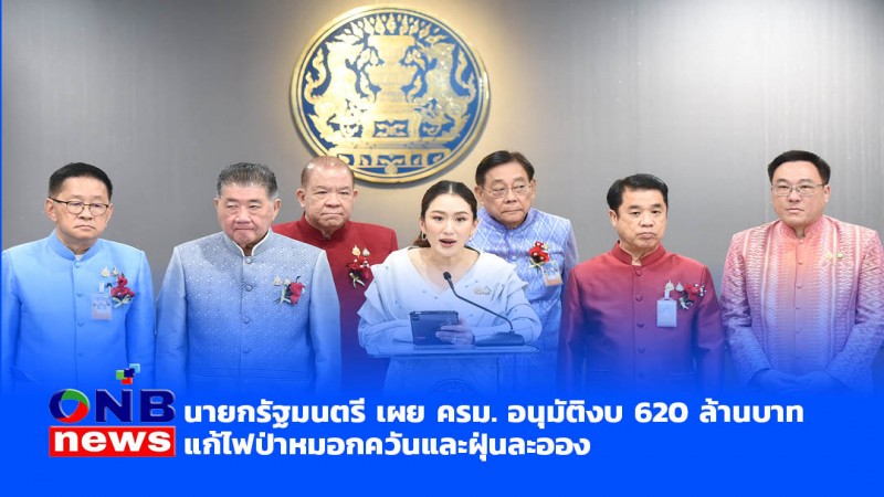 นายกรัฐมนตรี เผย ครม. อนุมัติงบ 620 ล้านบาท แก้ไฟป่าหมอกควันและฝุ่นละออง