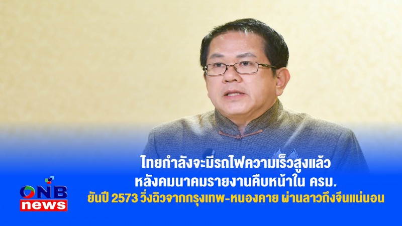 ไทยกำลังจะมีรถไฟความเร็วสูงแล้ว หลังคมนาคมรายงานคืบหน้าใน ครม. ยันปี 2573 วิ่งฉิวจากกรุงเทพ-หนองคาย ผ่านลาวถึงจีนแน่นอน