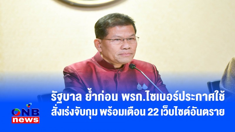 รัฐบาล ย้ำก่อน พรก.ไซเบอร์ประกาศใช้ สั่งเร่งจับกุม พร้อมเตือน 22 เว็บไซต์อันตราย