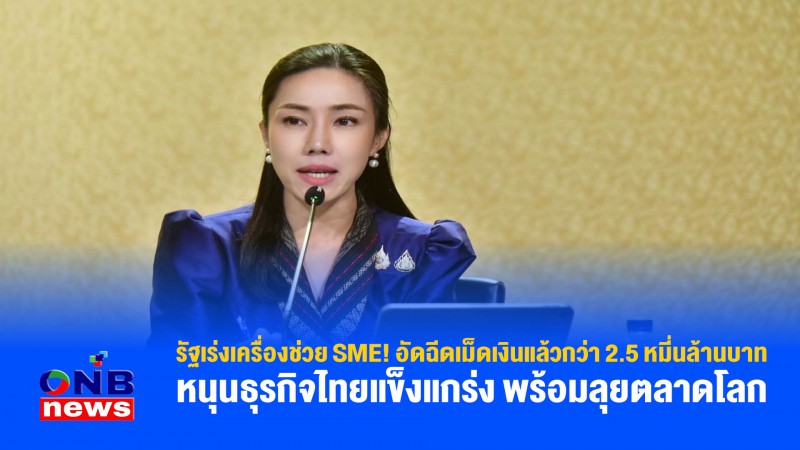 รัฐเร่งเครื่องช่วย SME! อัดฉีดเม็ดเงินแล้วกว่า 2.5 หมี่นล้านบาท หนุนธุรกิจไทยแข็งแกร่ง พร้อมลุยตลาดโลก