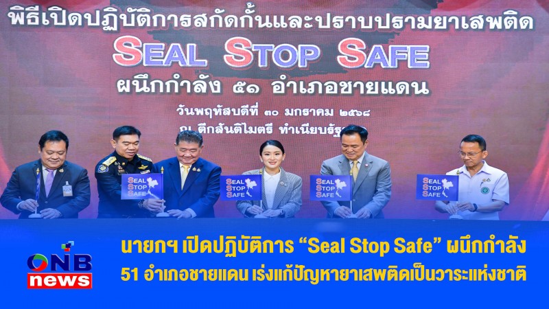 นายกฯ เปิดปฏิบัติการ “Seal Stop Safe” ผนึกกำลัง 51 อำเภอชายแดน เร่งแก้ปัญหายาเสพติดเป็นวาระแห่งชาติ