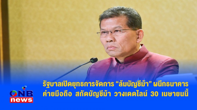 รัฐบาลเปิดยุทธการจัดการ “ล้มบัญชีม้า” ผนึกธนาคาร-ค่ายมือถือ สกัดบัญชีม้า วางเดดไลน์ 30 เมษายนนี้