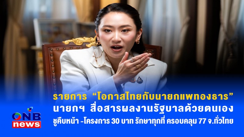 รายการ “โอกาสไทยกับนายกแพทองธาร” นายกฯ สื่อสารผลงานรัฐบาลด้วยตนเอง ชูคืบหน้า -โครงการ 30 บาท รักษาทุกที่ ครอบคลุม 77 จ.ทั่วไทย