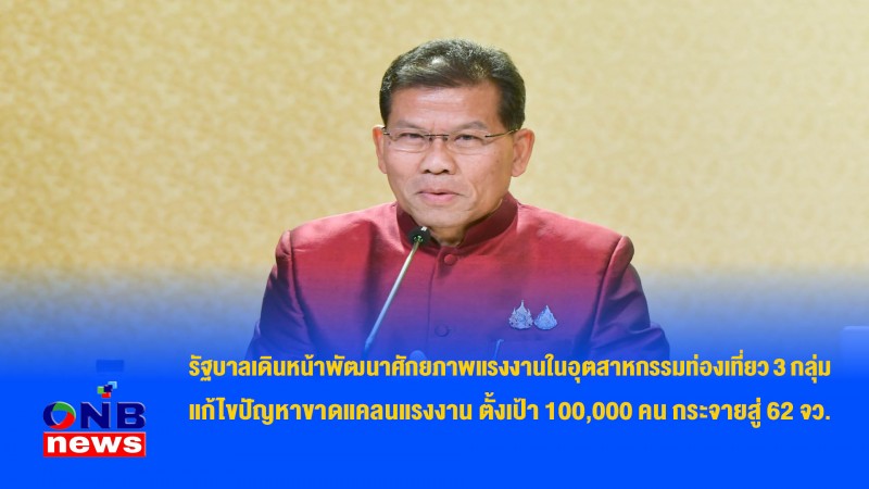 รัฐบาลเดินหน้าพัฒนาศักยภาพแรงงานในอุตสาหกรรมท่องเที่ยว 3 กลุ่ม แก้ไขปัญหาขาดแคลนแรงงาน ตั้งเป้า 100,000 คน กระจายสู่ 62 จว.