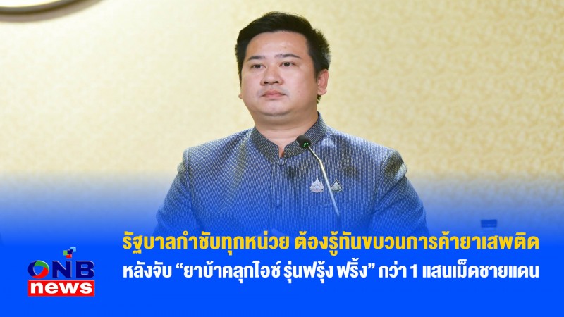 รัฐบาลกำชับทุกหน่วย ต้องรู้ทันขบวนการค้ายาเสพติดหลังจับ “ยาบ้าคลุกไอซ์ รุ่นฟรุ้ง ฟริ้ง” กว่า 1 แสนเม็ดชายแดน