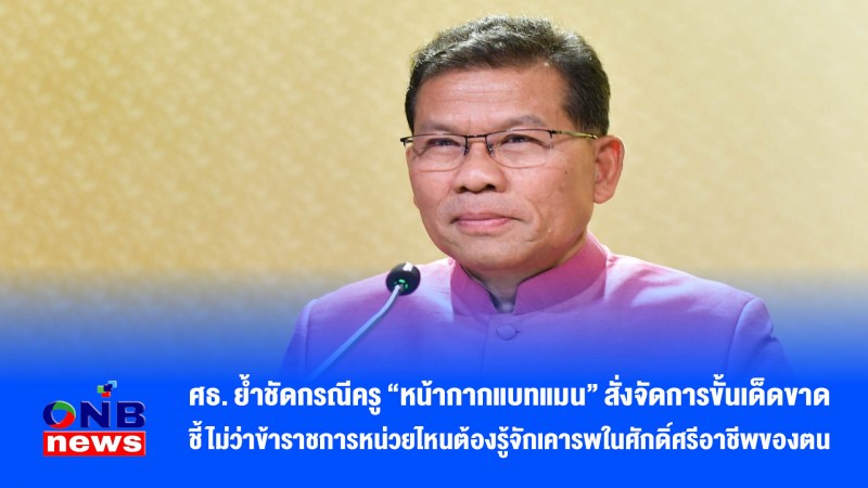 ศธ. ย้ำชัดกรณีครู “หน้ากากแบทแมน” สั่งจัดการขั้นเด็ดขาด ชี้ ไม่ว่าข้าราชการหน่วยไหนต้องรู้จักเคารพในศักดิ์ศรีอาชีพของตน