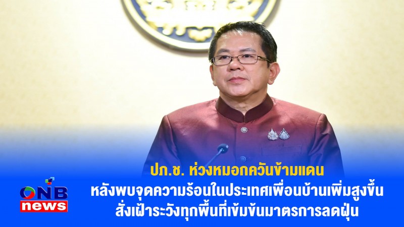 ปภ.ช. ห่วงหมอกควันข้ามแดน หลังพบจุดความร้อนในประเทศเพื่อนบ้านเพิ่มสูงขึ้น สั่งเฝ้าระวังทุกพื้นที่เข้มข้นมาตรการลดฝุ่น