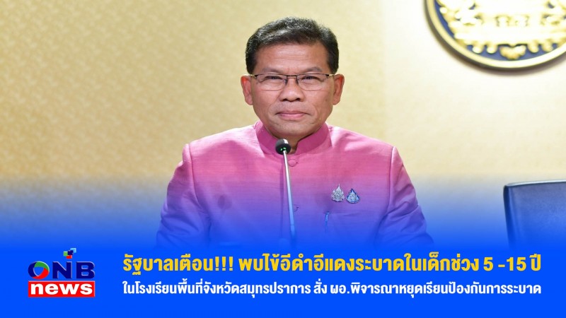 รัฐบาลเตือน!!! พบไข้อีดำอีแดงระบาดในเด็กช่วง 5 -15 ปี ในโรงเรียนพื้นที่จังหวัดสมุทรปราการ สั่ง ผอ.พิจารณาหยุดเรียนป้องกันการระบาด