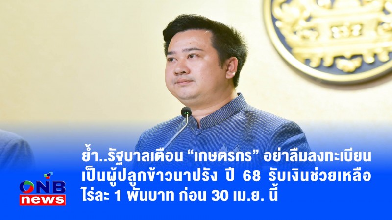 ย้ำ..รัฐบาลเตือน “เกษตรกร” อย่าลืมลงทะเบียนเป็นผู้ปลูกข้าวนาปรัง ปี 68 รับเงินช่วยเหลือไร่ละ 1 พันบาท ก่อน 30 เม.ย. นี้