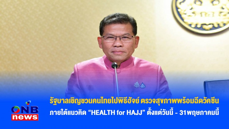 รัฐบาลเชิญชวนคนไทยไปพิธีฮัจย์ ตรวจสุขภาพพร้อมฉีดวัคซีน ภายใต้แนวคิด “HEALTH for HAJJ” ตั้งแต่วันนี้ - 31พฤษภาคมนี้